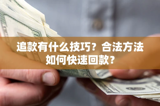 武汉追款有什么技巧？合法方法如何快速回款？