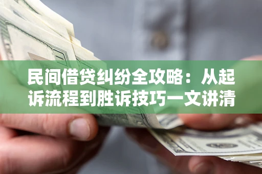 武汉民间借贷纠纷全攻略：从起诉流程到胜诉技巧一文讲清