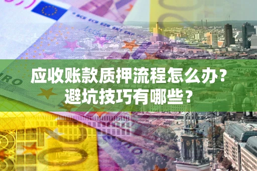 武汉应收账款质押流程怎么办？避坑技巧有哪些？