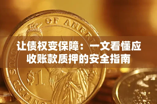 武汉让债权变保障：一文看懂应收账款质押的安全指南