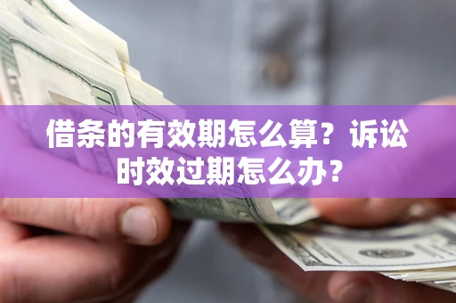 武汉借条的有效期怎么算？诉讼时效过期怎么办？