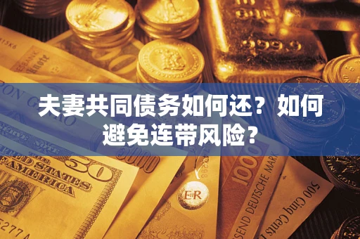 武汉夫妻共同债务如何还？如何避免连带风险？