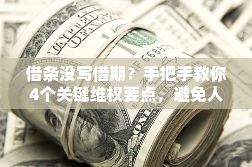 武汉借条没写借期？手把手教你4个关键维权要点，避免人财两空