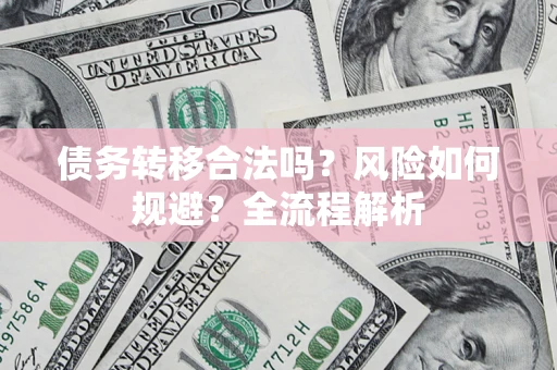 武汉债务转移合法吗？风险如何规避？全流程解析