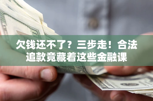 武汉欠钱还不了？三步走！合法追款竟藏着这些金融课