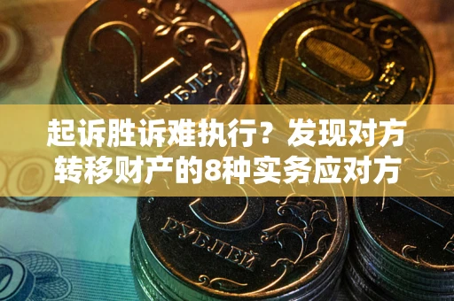 武汉起诉胜诉难执行？发现对方转移财产的8种实务应对方案