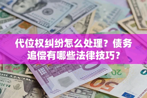 武汉代位权纠纷怎么处理？债务追偿有哪些法律技巧？