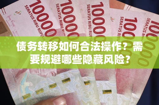 武汉债务转移如何合法操作？需要规避哪些隐藏风险？