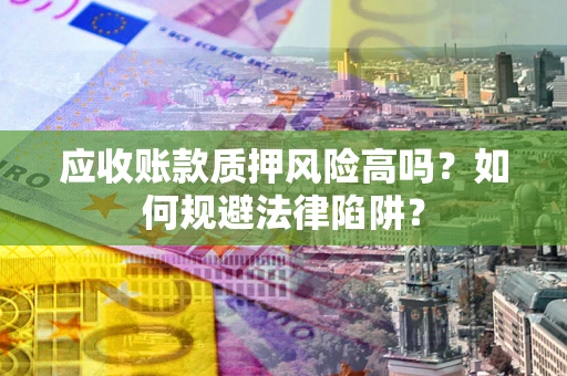 武汉应收账款质押风险高吗？如何规避法律陷阱？