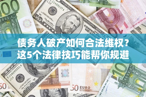 武汉债务人破产如何合法维权？这5个法律技巧能帮你规避风险
