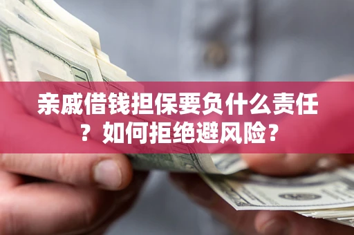 武汉亲戚借钱担保要负什么责任？如何拒绝避风险？
