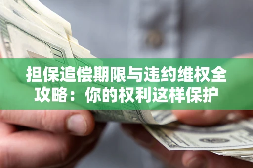 武汉担保追偿期限与违约维权全攻略：你的权利这样保护
