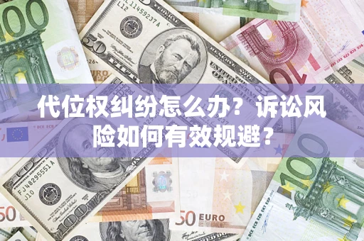 武汉代位权纠纷怎么办？诉讼风险如何有效规避？