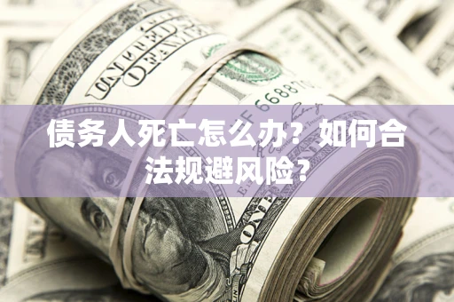 武汉债务人死亡怎么办？如何合法规避风险？