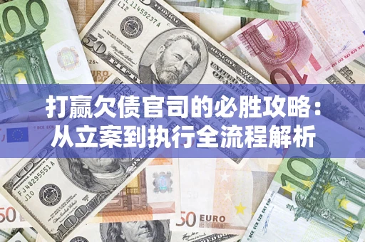 武汉打赢欠债官司的必胜攻略：从立案到执行全流程解析