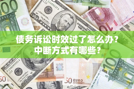 武汉债务诉讼时效过了怎么办？中断方式有哪些？