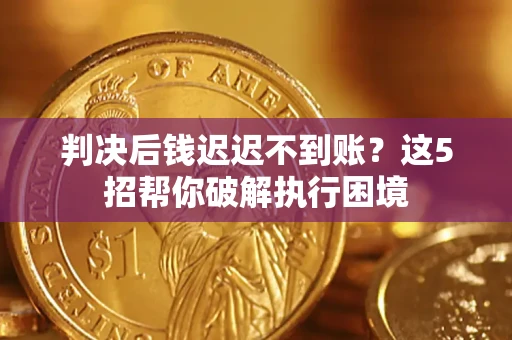 武汉判决后钱迟迟不到账？这5招帮你破解执行困境