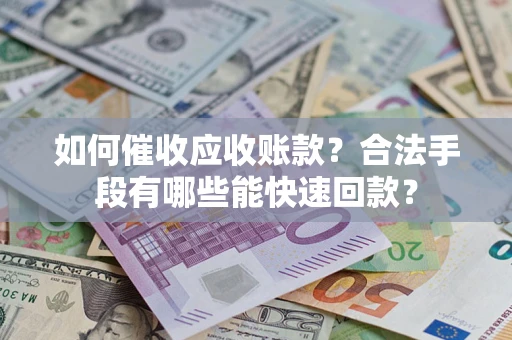 武汉如何催收应收账款？合法手段有哪些能快速回款？