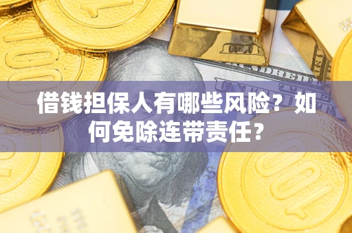 武汉借钱担保人有哪些风险？如何免除连带责任？