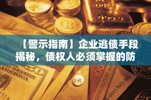 武汉【警示指南】企业逃债手段揭秘，债权人必须掌握的防坑宝典
