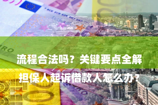 武汉

担保人起诉借款人怎么办？流程合法吗？关键要点全解析