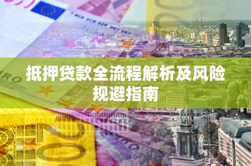 武汉抵押贷款全流程解析及风险规避指南
