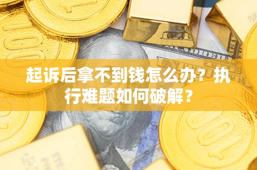 武汉起诉后拿不到钱怎么办?执行难题如何破解? 武汉起诉后拿不到钱怎么办?执行难题如何破解?