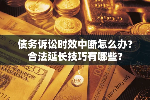武汉债务诉讼时效中断怎么办？合法延长技巧有哪些？