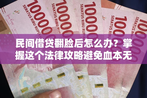 武汉民间借贷翻脸后怎么办？掌握这个法律攻略避免血本无归