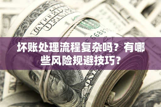 武汉坏账处理流程复杂吗？有哪些风险规避技巧？