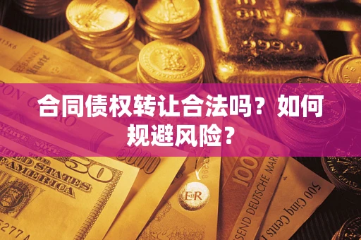 武汉合同债权转让合法吗?如何规避风险? 武汉合同债权转让合法吗?如何规避风险?