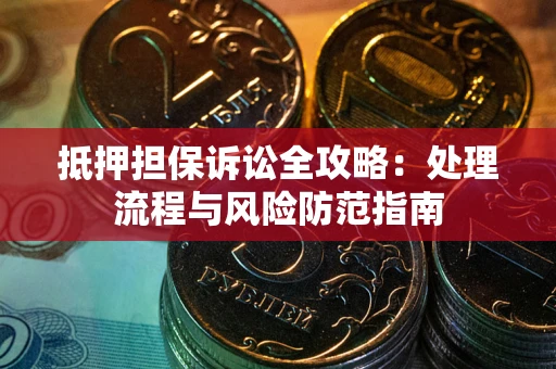 武汉抵押担保诉讼全攻略：处理流程与风险防范指南