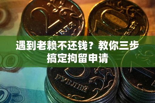 武汉遇到老赖不还钱？教你三步搞定拘留申请