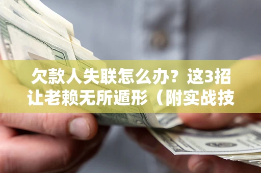 武汉欠款人失联怎么办？这3招让老赖无所遁形（附实战技巧）