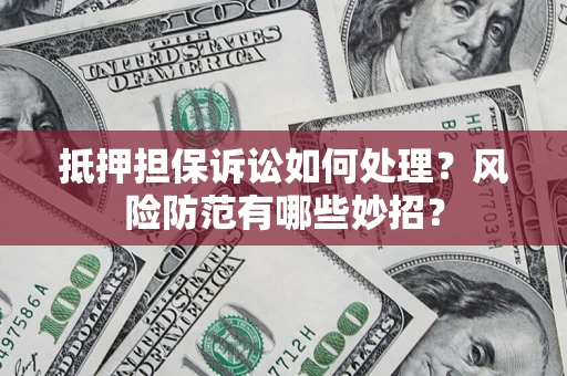 武汉抵押担保诉讼如何处理？风险防范有哪些妙招？
