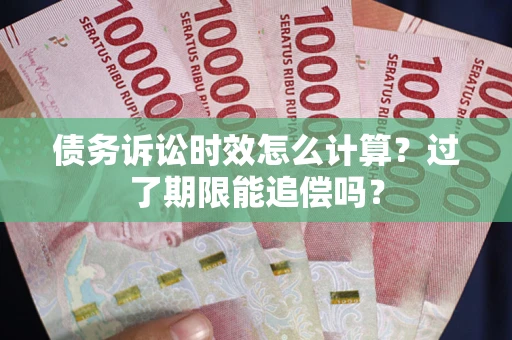 武汉债务诉讼时效怎么计算？过了期限能追偿吗？
