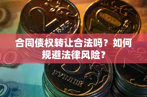 武汉合同债权转让合法吗？如何规避法律风险？