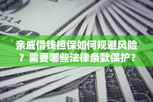 武汉亲戚借钱担保如何规避风险？需要哪些法律条款保护？