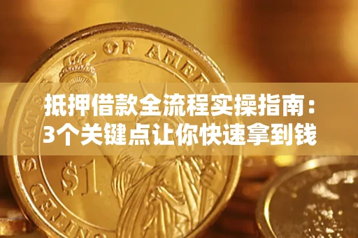 武汉抵押借款全流程实操指南：3个关键点让你快速拿到钱