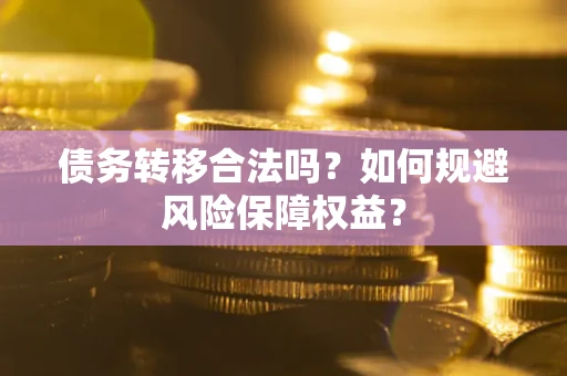 武汉债务转移合法吗？如何规避风险保障权益？