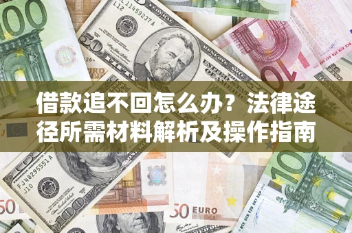 武汉借款追不回怎么办?法律途径所需材料解析及操作指南 武汉借款追不回怎么办?法律途径所需材料解析及操作指南