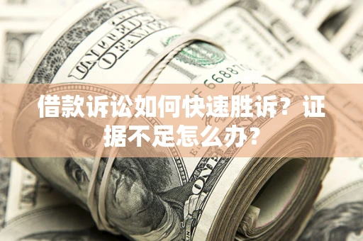 武汉借款诉讼如何快速胜诉？证据不足怎么办？