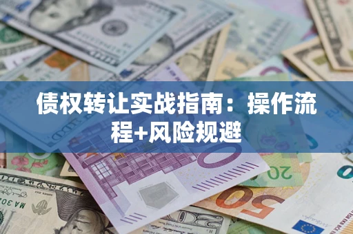 武汉债权转让实战指南：操作流程+风险规避