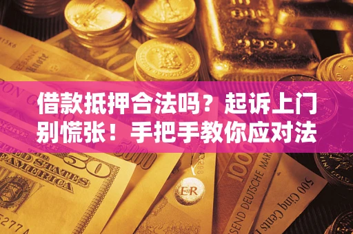 武汉借款抵押合法吗？起诉上门别慌张！手把手教你应对法律程序