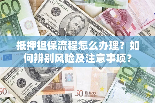 武汉抵押担保流程怎么办理？如何辨别风险及注意事项？