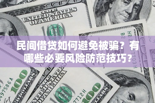 武汉民间借贷如何避免被骗？有哪些必要风险防范技巧？