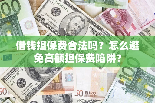 武汉借钱担保费合法吗？怎么避免高额担保费陷阱？