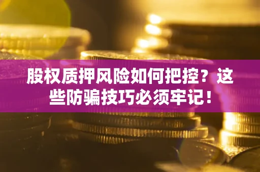 武汉股权质押风险如何把控？这些防骗技巧必须牢记！