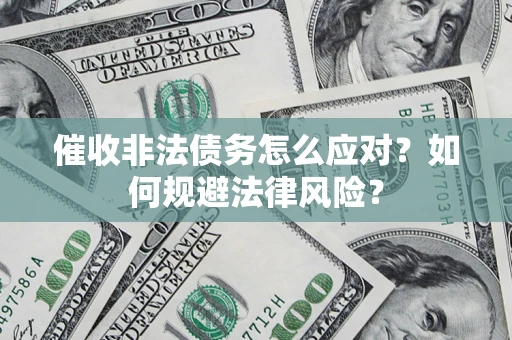 武汉催收非法债务怎么应对？如何规避法律风险？