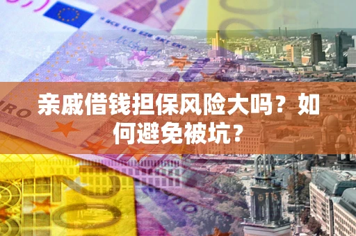 武汉亲戚借钱担保风险大吗？如何避免被坑？